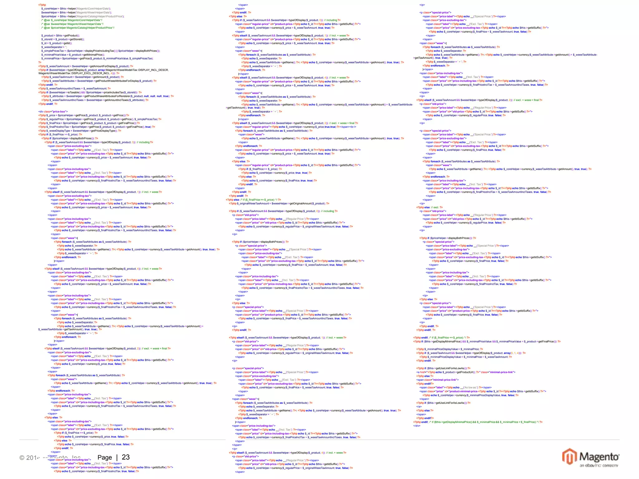 <?php 
$_coreHelper = $this->helper('MagentoCoreHelperData'); 
$weeeHelper = $this->helper('MagentoWeeeHelperData'); 
$priceHelper = $this->helper('MagentoCatalogHelperProductPrice'); 
/* @var $_coreHelper MagentoCoreHelperData */ 
/* @var $weeeHelper MagentoWeeeHelperData */ 
/* @var $priceHelperMagentoCatalogHelperProductPrice */ 
$_product = $this->getProduct(); 
$_storeId = $_product->getStoreId(); 
$_id = $_product->getId(); 
$_weeeSeparator = ''; 
$_simplePricesTax = ($priceHelper->displayPriceIncludingTax() || $priceHelper->displayBothPrices()); 
$_minimalPriceValue = $_product->getMinimalPrice(); 
$_minimalPrice = $priceHelper->getPrice($_product, $_minimalPriceValue, $_simplePricesTax); 
?> 
<?php $_weeeTaxAmount = $weeeHelper->getAmountForDisplay($_product); ?> 
<?php if ($weeeHelper->typeOfDisplay($_product, array(MagentoWeeeModelTax::DISPLAY_INCL_DESCR, 
MagentoWeeeModelTax::DISPLAY_EXCL_DESCR_INCL, 4))): ?> 
<?php $_weeeTaxAmount = $weeeHelper->getAmount($_product); ?> 
<?php $_weeeTaxAttributes = $weeeHelper->getProductWeeeAttributesForDisplay($_product); ?> 
<?php endif; ?> 
<?php $_weeeTaxAmountInclTaxes = $_weeeTaxAmount; ?> 
<?php if ($weeeHelper->isTaxable() && !$priceHelper->priceIncludesTax($_storeId)): ?> 
<?php $_attributes = $weeeHelper->getProductWeeeAttributesForRenderer($_product, null, null, null, true); ?> 
<?php $_weeeTaxAmountInclTaxes = $weeeHelper->getAmountInclTaxes($_attributes); ?> 
<?php endif; ?> 
<div class="price-box"> 
<?php $_price = $priceHelper->getPrice($_product, $_product->getPrice()) ?> 
<?php $_regularPrice = $priceHelper->getPrice($_product, $_product->getPrice(), $_simplePricesTax) ?> 
<?php $_finalPrice= $priceHelper->getPrice($_product, $_product->getFinalPrice()) ?> 
<?php $_finalPriceInclTax = $priceHelper->getPrice($_product, $_product->getFinalPrice(), true) ?> 
<?php $_weeeDisplayType = $weeeHelper->getPriceDisplayType(); ?> 
<?php if ($_finalPrice >= $_price): ?> 
<?php if ($priceHelper->displayBothPrices()): ?> 
<?php if ($_weeeTaxAmount && $weeeHelper->typeOfDisplay($_product, 0)): // including ?> 
<span class="price-excluding-tax"> 
<span class="label"><?php echo __('Excl. Tax:') ?></span> 
<span class="price" id="price-excluding-tax-<?php echo $_id ?><?php echo $this->getIdSuffix() ?>"> 
<?php echo $_coreHelper->currency($_price + $_weeeTaxAmount, true, false) ?> 
</span> 
</span> 
<span class="price-including-tax"> 
<span class="label"><?php echo __('Incl. Tax:') ?></span> 
<span class="price" id="price-including-tax-<?php echo $_id ?><?php echo $this->getIdSuffix() ?>"> 
<?php echo $_coreHelper->currency($_finalPriceInclTax + $_weeeTaxAmountInclTaxes, true, false) ?> 
</span> 
</span> 
<?php elseif ($_weeeTaxAmount && $weeeHelper->typeOfDisplay($_product, 1)): // incl. + weee ?> 
<span class="price-excluding-tax"> 
<span class="label"><?php echo __('Excl. Tax:') ?></span> 
<span class="price" id="price-excluding-tax-<?php echo $_id ?><?php echo $this->getIdSuffix() ?>"> 
<?php echo $_coreHelper->currency($_price + $_weeeTaxAmount, true, false) ?> 
</span> 
</span> 
<span class="price-including-tax"> 
<span class="label"><?php echo __('Incl. Tax:') ?></span> 
<span class="price" id="price-including-tax-<?php echo $_id ?><?php echo $this->getIdSuffix() ?>"> 
<?php echo $_coreHelper->currency($_finalPriceInclTax + $_weeeTaxAmountInclTaxes, true, false) ?> 
</span> 
<span class="weee">( 
<?php foreach ($_weeeTaxAttributes as $_weeeTaxAttribute): ?> 
<?php echo $_weeeSeparator; ?> 
<?php echo $_weeeTaxAttribute->getName(); ?>: <?php echo $_coreHelper->currency($_weeeTaxAttribute->getAmount(), true, true); ?> 
<?php $_weeeSeparator = ' + '; ?> 
<?php endforeach; ?> 
)</span> 
</span> 
<?php elseif ($_weeeTaxAmount && $weeeHelper->typeOfDisplay($_product, 4)): // incl. + weee ?> 
<span class="price-excluding-tax"> 
<span class="label"><?php echo __('Excl. Tax:') ?></span> 
<span class="price" id="price-excluding-tax-<?php echo $_id ?><?php echo $this->getIdSuffix() ?>"> 
<?php echo $_coreHelper->currency($_price + $_weeeTaxAmount, true, false) ?> 
</span> 
</span> 
<span class="price-including-tax"> 
<span class="label"><?php echo __('Incl. Tax:') ?></span> 
<span class="price" id="price-including-tax-<?php echo $_id ?><?php echo $this->getIdSuffix() ?>"> 
<?php echo $_coreHelper->currency($_finalPriceInclTax + $_weeeTaxAmountInclTaxes, true, false) ?> 
</span> 
<span class="weee">( 
<?php foreach ($_weeeTaxAttributes as $_weeeTaxAttribute): ?> 
<?php echo $_weeeSeparator; ?> 
<?php echo $_weeeTaxAttribute->getName(); ?>: <?php echo $_coreHelper->currency($_weeeTaxAttribute->getAmount() + 
$_weeeTaxAttribute->getTaxAmount(), true, true); ?> 
<?php $_weeeSeparator = ' + '; ?> 
<?php endforeach; ?> 
)</span> 
</span> 
<?php elseif ($_weeeTaxAmount && $weeeHelper->typeOfDisplay($_product, 2)): // excl. + weee + final ?> 
<span class="price-excluding-tax"> 
<span class="label"><?php echo __('Excl. Tax:') ?></span> 
<span class="price" id="price-excluding-tax-<?php echo $_id ?><?php echo $this->getIdSuffix() ?>"> 
<?php echo $_coreHelper->currency($_price, true, false) ?> 
</span> 
</span> 
<?php foreach ($_weeeTaxAttributes as $_weeeTaxAttribute): ?> 
<span class="weee"> 
<?php echo $_weeeTaxAttribute->getName(); ?>: <?php echo $_coreHelper->currency($_weeeTaxAttribute->getAmount(), true, true); ?> 
</span> 
<?php endforeach; ?> 
<span class="price-including-tax"> 
<span class="label"><?php echo __('Incl. Tax:') ?></span> 
<span class="price" id="price-including-tax-<?php echo $_id ?><?php echo $this->getIdSuffix() ?>"> 
<?php echo $_coreHelper->currency($_finalPriceInclTax + $_weeeTaxAmountInclTaxes, true, false) ?> 
</span> 
</span> 
<?php else: ?> 
<span class="price-excluding-tax"> 
<span class="label"><?php echo __('Excl. Tax:') ?></span> 
<span class="price" id="price-excluding-tax-<?php echo $_id ?><?php echo $this->getIdSuffix() ?>"> 
<?php if ($_finalPrice == $_price): ?> 
<?php echo $_coreHelper->currency($_price, true, false) ?> 
<?php else: ?> 
<?php echo $_coreHelper->currency($_finalPrice, true, false) ?> 
<?php endif; ?> 
</span> 
© 2014 Magento, </span> 
Inc. Page | 23 
<span class="price-including-tax"> 
<span class="label"><?php echo __('Incl. Tax:') ?></span> 
<span class="price" id="price-including-tax-<?php echo $_id ?><?php echo $this->getIdSuffix() ?>"> 
<?php echo $_coreHelper->currency($_finalPriceInclTax, true, false) ?> 
</span> 
</span> 
<?php endif; ?> 
<?php else: ?> 
<?php if ($_weeeTaxAmount && $weeeHelper->typeOfDisplay($_product, 0)): // including ?> 
<span class="regular-price" id="product-price-<?php echo $_id ?><?php echo $this->getIdSuffix() ?>"> 
<?php echo $_coreHelper->currency($_price + $_weeeTaxAmount, true, true) ?> 
</span> 
<?php elseif ($_weeeTaxAmount && $weeeHelper->typeOfDisplay($_product, 1)): // incl. + weee ?> 
<span class="regular-price" id="product-price-<?php echo $_id ?><?php echo $this->getIdSuffix() ?>"> 
<?php echo $_coreHelper->currency($_price + $_weeeTaxAmount, true, true) ?> 
</span> 
<span class="weee">( 
<?php foreach ($_weeeTaxAttributes as $_weeeTaxAttribute): ?> 
<?php echo $_weeeSeparator; ?> 
<?php echo $_weeeTaxAttribute->getName(); ?>: <?php echo $_coreHelper->currency($_weeeTaxAttribute->getAmount(), true, true); ?> 
<?php $_weeeSeparator = ' + '; ?> 
<?php endforeach; ?> 
)</span> 
<?php elseif ($_weeeTaxAmount && $weeeHelper->typeOfDisplay($_product, 4)): // incl. + weee ?> 
<span class="regular-price" id="product-price-<?php echo $_id ?><?php echo $this->getIdSuffix() ?>"> 
<?php echo $_coreHelper->currency($_price + $_weeeTaxAmount, true, true) ?> 
</span> 
<span class="weee">( 
<?php foreach ($_weeeTaxAttributes as $_weeeTaxAttribute): ?> 
<?php echo $_weeeSeparator; ?> 
<?php echo $_weeeTaxAttribute->getName(); ?>: <?php echo $_coreHelper->currency($_weeeTaxAttribute->getAmount() + $_weeeTaxAttribute- 
>getTaxAmount(), true, true); ?> 
<?php $_weeeSeparator = ' + '; ?> 
<?php endforeach; ?> 
)</span> 
<?php elseif ($_weeeTaxAmount && $weeeHelper->typeOfDisplay($_product, 2)): // excl. + weee + final ?> 
<span class="regular-price"><?php echo $_coreHelper->currency($_price,true,true) ?></span><br /> 
<?php foreach ($_weeeTaxAttributes as $_weeeTaxAttribute): ?> 
<span class="weee"> 
<?php echo $_weeeTaxAttribute->getName(); ?>: <?php echo $_coreHelper->currency($_weeeTaxAttribute->getAmount(), true, true); ?> 
</span> 
<?php endforeach; ?> 
<span class="regular-price" id="product-price-<?php echo $_id ?><?php echo $this->getIdSuffix() ?>"> 
<?php echo $_coreHelper->currency($_price + $_weeeTaxAmount, true, true) ?> 
</span> 
<?php else: ?> 
<span class="regular-price" id="product-price-<?php echo $_id ?><?php echo $this->getIdSuffix() ?>"> 
<?php if ($_finalPrice== $_price): ?> 
<?php echo $_coreHelper->currency($_price, true, true) ?> 
<?php else: ?> 
<?php echo $_coreHelper->currency($_finalPrice, true, true) ?> 
<?php endif; ?> 
</span> 
<?php endif; ?> 
<?php endif; ?> 
<?php else: /* if ($_finalPrice == $_price): */ ?> 
<?php $_originalWeeeTaxAmount = $weeeHelper->getOriginalAmount($_product); ?> 
<?php if ($_weeeTaxAmount && $weeeHelper->typeOfDisplay($_product, 0)): // including ?> 
<p class="old-price"> 
<span class="price-label"><?php echo __('Regular Price:') ?></span> 
<span class="price" id="old-price-<?php echo $_id ?><?php echo $this->getIdSuffix() ?>"> 
<?php echo $_coreHelper->currency($_regularPrice + $_originalWeeeTaxAmount, true, false) ?> 
</span> 
</p> 
<?php if ($priceHelper->displayBothPrices()): ?> 
<p class="special-price"> 
<span class="price-label"><?php echo __('Special Price:') ?></span> 
<span class="price-excluding-tax"> 
<span class="label"><?phpecho __('Excl. Tax:') ?></span> 
<span class="price" id="price-excluding-tax-<?php echo $_id ?><?php echo $this->getIdSuffix() ?>"> 
<?php echo $_coreHelper->currency($_finalPrice + $_weeeTaxAmount, true, false) ?> 
</span> 
</span> 
<span class="price-including-tax"> 
<span class="label"><?php echo __('Incl. Tax:') ?></span> 
<span class="price" id="price-including-tax-<?php echo $_id ?><?php echo $this->getIdSuffix() ?>"> 
<?php echo $_coreHelper->currency($_finalPriceInclTax + $_weeeTaxAmountInclTaxes, true, false) ?> 
</span> 
</span> 
</p> 
<?php else: ?> 
<p class="special-price"> 
<span class="price-label"><?php echo __('Special Price:') ?></span> 
<span class="price" id="product-price-<?php echo $_id ?><?php echo $this->getIdSuffix() ?>"> 
<?php echo $_coreHelper->currency($_finalPrice + $_weeeTaxAmountInclTaxes, true, false) ?> 
</span> 
</p> 
<?php endif; ?> 
<?php elseif ($_weeeTaxAmount && $weeeHelper->typeOfDisplay($_product, 1)): // incl. + weee ?> 
<p class="old-price"> 
<span class="price-label"><?php echo __('Regular Price:') ?></span> 
<span class="price" id="old-price-<?php echo $_id ?><?php echo $this->getIdSuffix() ?>"> 
<?php echo $_coreHelper->currency($_regularPrice + $_originalWeeeTaxAmount, true, false) ?> 
</span> 
</p> 
<p class="special-price"> 
<span class="price-label"><?php echo __('Special Price:') ?></span> 
<span class="price-excluding-tax"> 
<span class="label"><?php echo __('Excl. Tax:') ?></span> 
<span class="price" id="price-excluding-tax-<?php echo $_id ?><?php echo $this->getIdSuffix() ?>"> 
<?php echo $_coreHelper->currency($_finalPrice + $_weeeTaxAmount, true, false) ?> 
</span> 
</span> 
<span class="weee">( 
<?php foreach ($_weeeTaxAttributes as $_weeeTaxAttribute): ?> 
<?php echo $_weeeSeparator; ?> 
<?php echo $_weeeTaxAttribute->getName(); ?>: <?php echo $_coreHelper->currency($_weeeTaxAttribute->getAmount(), true, true); ?> 
<?php $_weeeSeparator = ' + '; ?> 
<?php endforeach; ?> 
)</span> 
<span class="price-including-tax"> 
<span class="label"><?php echo __('Incl. Tax:') ?></span> 
<span class="price" id="price-including-tax-<?php echo $_id ?><?php echo $this->getIdSuffix() ?>"> 
<?php echo $_coreHelper->currency($_finalPriceInclTax + $_weeeTaxAmountInclTaxes, true, false) ?> 
</span> 
</span> 
</p> 
<?php elseif ($_weeeTaxAmount && $weeeHelper->typeOfDisplay($_product, 4)): // incl. + weee ?> 
<p class="old-price"> 
<span class="price-label"><?php echo __('Regular Price:') ?></span> 
<span class="price" id="old-price-<?php echo $_id ?><?php echo $this->getIdSuffix() ?>"> 
<?php echo $_coreHelper->currency($_regularPrice + $_originalWeeeTaxAmount, true, false) ?> 
</span> 
</p> 
<p class="special-price"> 
<span class="price-label"><?php echo __('Special Price:') ?></span> 
<span class="price-excluding-tax"> 
<span class="label"><?php echo __('Excl. Tax:') ?></span> 
<span class="price" id="price-excluding-tax-<?php echo $_id ?><?php echo $this->getIdSuffix() ?>"> 
<?php echo $_coreHelper->currency($_finalPrice + $_weeeTaxAmount, true, false) ?> 
</span> 
</span> 
<span class="weee">( 
<?php foreach ($_weeeTaxAttributes as $_weeeTaxAttribute): ?> 
<?php echo $_weeeSeparator; ?> 
<?php echo $_weeeTaxAttribute->getName(); ?>: <?php echo $_coreHelper->currency($_weeeTaxAttribute->getAmount() + $_weeeTaxAttribute- 
>getTaxAmount(), true, true); ?> 
<?php $_weeeSeparator = ' + '; ?> 
<?php endforeach; ?> 
)</span> 
<span class="price-including-tax"> 
<span class="label"><?php echo __('Incl. Tax:') ?></span> 
<span class="price" id="price-including-tax-<?php echo $_id ?><?php echo $this->getIdSuffix() ?>"> 
<?php echo $_coreHelper->currency($_finalPriceInclTax + $_weeeTaxAmountInclTaxes, true, false) ?> 
</span> 
</span> 
</p> 
<?php elseif ($_weeeTaxAmount && $weeeHelper->typeOfDisplay($_product, 2)): // excl. + weee + final ?> 
<p class="old-price"> 
<span class="price-label"><?php echo __('Regular Price:') ?></span> 
<span class="price" id="old-price-<?php echo $_id ?><?php echo $this->getIdSuffix() ?>"> 
<?php echo $_coreHelper->currency($_regularPrice, true, false) ?> 
</span> 
</p> 
<p class="special-price"> 
<span class="price-label"><?php echo __('Special Price:') ?></span> 
<span class="price-excluding-tax"> 
<span class="label"><?php echo __('Excl. Tax:') ?></span> 
<span class="price" id="price-excluding-tax-<?php echo $_id ?><?php echo $this->getIdSuffix() ?>"> 
<?php echo $_coreHelper->currency($_finalPrice, true, false) ?> 
</span> 
</span> 
<?php foreach ($_weeeTaxAttributes as $_weeeTaxAttribute): ?> 
<span class="weee"> 
<?php echo $_weeeTaxAttribute->getName(); ?>: <?php echo $_coreHelper->currency($_weeeTaxAttribute->getAmount(), true, true); ?> 
</span> 
<?php endforeach; ?> 
<span class="price-including-tax"> 
<span class="label"><?php echo __('Incl. Tax:') ?></span> 
<span class="price" id="price-including-tax-<?php echo $_id ?><?php echo $this->getIdSuffix() ?>"> 
<?php echo $_coreHelper->currency($_finalPriceInclTax + $_weeeTaxAmountInclTaxes, true, false) ?> 
</span> 
</span> 
</p> 
<?php else: // excl. ?> 
<p class="old-price"> 
<span class="price-label"><?php echo __('Regular Price:') ?></span> 
<span class="price" id="old-price-<?php echo $_id ?><?php echo $this->getIdSuffix() ?>"> 
<?php echo $_coreHelper->currency($_regularPrice, true, false) ?> 
</span> 
</p> 
<?php if ($priceHelper->displayBothPrices()): ?> 
<p class="special-price"> 
<span class="price-label"><?php echo __('Special Price:') ?></span> 
<span class="price-excluding-tax"> 
<span class="label"><?phpecho __('Excl. Tax:') ?></span> 
<span class="price" id="price-excluding-tax-<?php echo $_id ?><?php echo $this->getIdSuffix() ?>"> 
<?php echo $_coreHelper->currency($_finalPrice, true, false) ?> 
</span> 
</span> 
<span class="price-including-tax"> 
<span class="label"><?phpecho __('Incl. Tax:') ?></span> 
<span class="price" id="price-including-tax-<?php echo $_id ?><?php echo $this->getIdSuffix() ?>"> 
<?php echo $_coreHelper->currency($_finalPriceInclTax, true, false) ?> 
</span> 
</span> 
</p> 
<?php else: ?> 
<p class="special-price"> 
<span class="price-label"><?php echo __('Special Price:') ?></span> 
<span class="price" id="product-price-<?php echo $_id ?><?php echo $this->getIdSuffix() ?>"> 
<?php echo $_coreHelper->currency($_finalPrice, true, false) ?> 
</span> 
</p> 
<?php endif; ?> 
<?php endif; ?> 
<?php endif; /* if ($_finalPrice == $_price): */ ?> 
<?php if ($this->getDisplayMinimalPrice() && $_minimalPriceValue && $_minimalPriceValue < $_product->getFinalPrice()): ?> 
<?php $_minimalPriceDisplayValue = $_minimalPrice; ?> 
<?php if ($_weeeTaxAmount && $weeeHelper->typeOfDisplay($_product, array(0, 1, 4))): ?> 
<?php $_minimalPriceDisplayValue = $_minimalPrice + $_weeeTaxAmount; ?> 
<?php endif; ?> 
<?php if ($this->getUseLinkForAsLowAs()):?> 
<a href="<?phpecho $_product->getProductUrl(); ?>" class="minimal-price-link"> 
<?php else:?> 
<span class="minimal-price-link"> 
<?php endif?> 
<span class="label"><?php echo __('As low as:') ?></span> 
<span class="price" id="product-minimal-price-<?php echo $_id ?><?php echo $this->getIdSuffix() ?>"> 
<?php echo $_coreHelper->currency($_minimalPriceDisplayValue, true, false) ?> 
</span> 
<?php if ($this->getUseLinkForAsLowAs()):?> 
</a> 
<?php else:?> 
</span> 
<?php endif?> 
<?php endif; /* if ($this->getDisplayMinimalPrice() && $_minimalPrice && $_minimalPrice < $_finalPrice): */ ?> 
</div> 
 