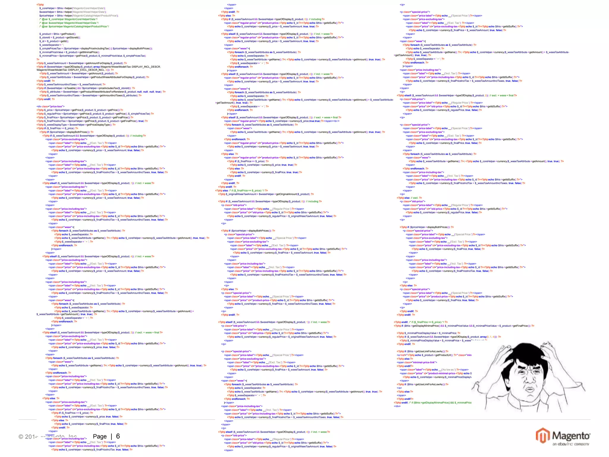 <?php 
$_coreHelper = $this->helper('MagentoCoreHelperData'); 
$weeeHelper = $this->helper('MagentoWeeeHelperData'); 
$priceHelper = $this->helper('MagentoCatalogHelperProductPrice'); 
/* @var $_coreHelper MagentoCoreHelperData */ 
/* @var $weeeHelper MagentoWeeeHelperData */ 
/* @var $priceHelperMagentoCatalogHelperProductPrice */ 
$_product = $this->getProduct(); 
$_storeId = $_product->getStoreId(); 
$_id = $_product->getId(); 
$_weeeSeparator = ''; 
$_simplePricesTax = ($priceHelper->displayPriceIncludingTax() || $priceHelper->displayBothPrices()); 
$_minimalPriceValue = $_product->getMinimalPrice(); 
$_minimalPrice = $priceHelper->getPrice($_product, $_minimalPriceValue, $_simplePricesTax); 
?> 
<?php $_weeeTaxAmount = $weeeHelper->getAmountForDisplay($_product); ?> 
<?php if ($weeeHelper->typeOfDisplay($_product, array(MagentoWeeeModelTax::DISPLAY_INCL_DESCR, 
MagentoWeeeModelTax::DISPLAY_EXCL_DESCR_INCL, 4))): ?> 
<?php $_weeeTaxAmount = $weeeHelper->getAmount($_product); ?> 
<?php $_weeeTaxAttributes = $weeeHelper->getProductWeeeAttributesForDisplay($_product); ?> 
<?php endif; ?> 
<?php $_weeeTaxAmountInclTaxes = $_weeeTaxAmount; ?> 
<?php if ($weeeHelper->isTaxable() && !$priceHelper->priceIncludesTax($_storeId)): ?> 
<?php $_attributes = $weeeHelper->getProductWeeeAttributesForRenderer($_product, null, null, null, true); ?> 
<?php $_weeeTaxAmountInclTaxes = $weeeHelper->getAmountInclTaxes($_attributes); ?> 
<?php endif; ?> 
<div class="price-box"> 
<?php $_price = $priceHelper->getPrice($_product, $_product->getPrice()) ?> 
<?php $_regularPrice = $priceHelper->getPrice($_product, $_product->getPrice(), $_simplePricesTax) ?> 
<?php $_finalPrice= $priceHelper->getPrice($_product, $_product->getFinalPrice()) ?> 
<?php $_finalPriceInclTax = $priceHelper->getPrice($_product, $_product->getFinalPrice(), true) ?> 
<?php $_weeeDisplayType = $weeeHelper->getPriceDisplayType(); ?> 
<?php if ($_finalPrice >= $_price): ?> 
<?php if ($priceHelper->displayBothPrices()): ?> 
<?php if ($_weeeTaxAmount && $weeeHelper->typeOfDisplay($_product, 0)): // including ?> 
<span class="price-excluding-tax"> 
<span class="label"><?php echo __('Excl. Tax:') ?></span> 
<span class="price" id="price-excluding-tax-<?php echo $_id ?><?php echo $this->getIdSuffix() ?>"> 
<?php echo $_coreHelper->currency($_price + $_weeeTaxAmount, true, false) ?> 
</span> 
</span> 
<span class="price-including-tax"> 
<span class="label"><?php echo __('Incl. Tax:') ?></span> 
<span class="price" id="price-including-tax-<?php echo $_id ?><?php echo $this->getIdSuffix() ?>"> 
<?php echo $_coreHelper->currency($_finalPriceInclTax + $_weeeTaxAmountInclTaxes, true, false) ?> 
</span> 
</span> 
<?php elseif ($_weeeTaxAmount && $weeeHelper->typeOfDisplay($_product, 1)): // incl. + weee ?> 
<span class="price-excluding-tax"> 
<span class="label"><?php echo __('Excl. Tax:') ?></span> 
<span class="price" id="price-excluding-tax-<?php echo $_id ?><?php echo $this->getIdSuffix() ?>"> 
<?php echo $_coreHelper->currency($_price + $_weeeTaxAmount, true, false) ?> 
</span> 
</span> 
<span class="price-including-tax"> 
<span class="label"><?php echo __('Incl. Tax:') ?></span> 
<span class="price" id="price-including-tax-<?php echo $_id ?><?php echo $this->getIdSuffix() ?>"> 
<?php echo $_coreHelper->currency($_finalPriceInclTax + $_weeeTaxAmountInclTaxes, true, false) ?> 
</span> 
<span class="weee">( 
<?php foreach ($_weeeTaxAttributes as $_weeeTaxAttribute): ?> 
<?php echo $_weeeSeparator; ?> 
<?php echo $_weeeTaxAttribute->getName(); ?>: <?php echo $_coreHelper->currency($_weeeTaxAttribute->getAmount(), true, true); ?> 
<?php $_weeeSeparator = ' + '; ?> 
<?php endforeach; ?> 
)</span> 
</span> 
<?php elseif ($_weeeTaxAmount && $weeeHelper->typeOfDisplay($_product, 4)): // incl. + weee ?> 
<span class="price-excluding-tax"> 
<span class="label"><?php echo __('Excl. Tax:') ?></span> 
<span class="price" id="price-excluding-tax-<?php echo $_id ?><?php echo $this->getIdSuffix() ?>"> 
<?php echo $_coreHelper->currency($_price + $_weeeTaxAmount, true, false) ?> 
</span> 
</span> 
<span class="price-including-tax"> 
<span class="label"><?php echo __('Incl. Tax:') ?></span> 
<span class="price" id="price-including-tax-<?php echo $_id ?><?php echo $this->getIdSuffix() ?>"> 
<?php echo $_coreHelper->currency($_finalPriceInclTax + $_weeeTaxAmountInclTaxes, true, false) ?> 
</span> 
<span class="weee">( 
<?php foreach ($_weeeTaxAttributes as $_weeeTaxAttribute): ?> 
<?php echo $_weeeSeparator; ?> 
<?php echo $_weeeTaxAttribute->getName(); ?>: <?php echo $_coreHelper->currency($_weeeTaxAttribute->getAmount() + 
$_weeeTaxAttribute->getTaxAmount(), true, true); ?> 
<?php $_weeeSeparator = ' + '; ?> 
<?php endforeach; ?> 
)</span> 
</span> 
<?php elseif ($_weeeTaxAmount && $weeeHelper->typeOfDisplay($_product, 2)): // excl. + weee + final ?> 
<span class="price-excluding-tax"> 
<span class="label"><?php echo __('Excl. Tax:') ?></span> 
<span class="price" id="price-excluding-tax-<?php echo $_id ?><?php echo $this->getIdSuffix() ?>"> 
<?php echo $_coreHelper->currency($_price, true, false) ?> 
</span> 
</span> 
<?php foreach ($_weeeTaxAttributes as $_weeeTaxAttribute): ?> 
<span class="weee"> 
<?php echo $_weeeTaxAttribute->getName(); ?>: <?php echo $_coreHelper->currency($_weeeTaxAttribute->getAmount(), true, true); ?> 
</span> 
<?php endforeach; ?> 
<span class="price-including-tax"> 
<span class="label"><?php echo __('Incl. Tax:') ?></span> 
<span class="price" id="price-including-tax-<?php echo $_id ?><?php echo $this->getIdSuffix() ?>"> 
<?php echo $_coreHelper->currency($_finalPriceInclTax + $_weeeTaxAmountInclTaxes, true, false) ?> 
</span> 
</span> 
<?php else: ?> 
<span class="price-excluding-tax"> 
<span class="label"><?php echo __('Excl. Tax:') ?></span> 
<span class="price" id="price-excluding-tax-<?php echo $_id ?><?php echo $this->getIdSuffix() ?>"> 
<?php if ($_finalPrice == $_price): ?> 
<?php echo $_coreHelper->currency($_price, true, false) ?> 
<?php else: ?> 
<?php echo $_coreHelper->currency($_finalPrice, true, false) ?> 
<?php endif; ?> 
</span> 
© 2014 Magento, </span> 
Inc. Page | 6 
<span class="price-including-tax"> 
<span class="label"><?php echo __('Incl. Tax:') ?></span> 
<span class="price" id="price-including-tax-<?php echo $_id ?><?php echo $this->getIdSuffix() ?>"> 
<?php echo $_coreHelper->currency($_finalPriceInclTax, true, false) ?> 
</span> 
</span> 
<?php endif; ?> 
<?php else: ?> 
<?php if ($_weeeTaxAmount && $weeeHelper->typeOfDisplay($_product, 0)): // including ?> 
<span class="regular-price" id="product-price-<?php echo $_id ?><?php echo $this->getIdSuffix() ?>"> 
<?php echo $_coreHelper->currency($_price + $_weeeTaxAmount, true, true) ?> 
</span> 
<?php elseif ($_weeeTaxAmount && $weeeHelper->typeOfDisplay($_product, 1)): // incl. + weee ?> 
<span class="regular-price" id="product-price-<?php echo $_id ?><?php echo $this->getIdSuffix() ?>"> 
<?php echo $_coreHelper->currency($_price + $_weeeTaxAmount, true, true) ?> 
</span> 
<span class="weee">( 
<?php foreach ($_weeeTaxAttributes as $_weeeTaxAttribute): ?> 
<?php echo $_weeeSeparator; ?> 
<?php echo $_weeeTaxAttribute->getName(); ?>: <?php echo $_coreHelper->currency($_weeeTaxAttribute->getAmount(), true, true); ?> 
<?php $_weeeSeparator = ' + '; ?> 
<?php endforeach; ?> 
)</span> 
<?php elseif ($_weeeTaxAmount && $weeeHelper->typeOfDisplay($_product, 4)): // incl. + weee ?> 
<span class="regular-price" id="product-price-<?php echo $_id ?><?php echo $this->getIdSuffix() ?>"> 
<?php echo $_coreHelper->currency($_price + $_weeeTaxAmount, true, true) ?> 
</span> 
<span class="weee">( 
<?php foreach ($_weeeTaxAttributes as $_weeeTaxAttribute): ?> 
<?php echo $_weeeSeparator; ?> 
<?php echo $_weeeTaxAttribute->getName(); ?>: <?php echo $_coreHelper->currency($_weeeTaxAttribute->getAmount() + $_weeeTaxAttribute- 
>getTaxAmount(), true, true); ?> 
<?php $_weeeSeparator = ' + '; ?> 
<?php endforeach; ?> 
)</span> 
<?php elseif ($_weeeTaxAmount && $weeeHelper->typeOfDisplay($_product, 2)): // excl. + weee + final ?> 
<span class="regular-price"><?php echo $_coreHelper->currency($_price,true,true) ?></span><br /> 
<?php foreach ($_weeeTaxAttributes as $_weeeTaxAttribute): ?> 
<span class="weee"> 
<?php echo $_weeeTaxAttribute->getName(); ?>: <?php echo $_coreHelper->currency($_weeeTaxAttribute->getAmount(), true, true); ?> 
</span> 
<?php endforeach; ?> 
<span class="regular-price" id="product-price-<?php echo $_id ?><?php echo $this->getIdSuffix() ?>"> 
<?php echo $_coreHelper->currency($_price + $_weeeTaxAmount, true, true) ?> 
</span> 
<?php else: ?> 
<span class="regular-price" id="product-price-<?php echo $_id ?><?php echo $this->getIdSuffix() ?>"> 
<?php if ($_finalPrice== $_price): ?> 
<?php echo $_coreHelper->currency($_price, true, true) ?> 
<?php else: ?> 
<?php echo $_coreHelper->currency($_finalPrice, true, true) ?> 
<?php endif; ?> 
</span> 
<?php endif; ?> 
<?php endif; ?> 
<?php else: /* if ($_finalPrice == $_price): */ ?> 
<?php $_originalWeeeTaxAmount = $weeeHelper->getOriginalAmount($_product); ?> 
<?php if ($_weeeTaxAmount && $weeeHelper->typeOfDisplay($_product, 0)): // including ?> 
<p class="old-price"> 
<span class="price-label"><?php echo __('Regular Price:') ?></span> 
<span class="price" id="old-price-<?php echo $_id ?><?php echo $this->getIdSuffix() ?>"> 
<?php echo $_coreHelper->currency($_regularPrice + $_originalWeeeTaxAmount, true, false) ?> 
</span> 
</p> 
<?php if ($priceHelper->displayBothPrices()): ?> 
<p class="special-price"> 
<span class="price-label"><?php echo __('Special Price:') ?></span> 
<span class="price-excluding-tax"> 
<span class="label"><?phpecho __('Excl. Tax:') ?></span> 
<span class="price" id="price-excluding-tax-<?php echo $_id ?><?php echo $this->getIdSuffix() ?>"> 
<?php echo $_coreHelper->currency($_finalPrice + $_weeeTaxAmount, true, false) ?> 
</span> 
</span> 
<span class="price-including-tax"> 
<span class="label"><?php echo __('Incl. Tax:') ?></span> 
<span class="price" id="price-including-tax-<?php echo $_id ?><?php echo $this->getIdSuffix() ?>"> 
<?php echo $_coreHelper->currency($_finalPriceInclTax + $_weeeTaxAmountInclTaxes, true, false) ?> 
</span> 
</span> 
</p> 
<?php else: ?> 
<p class="special-price"> 
<span class="price-label"><?php echo __('Special Price:') ?></span> 
<span class="price" id="product-price-<?php echo $_id ?><?php echo $this->getIdSuffix() ?>"> 
<?php echo $_coreHelper->currency($_finalPrice + $_weeeTaxAmountInclTaxes, true, false) ?> 
</span> 
</p> 
<?php endif; ?> 
<?php elseif ($_weeeTaxAmount && $weeeHelper->typeOfDisplay($_product, 1)): // incl. + weee ?> 
<p class="old-price"> 
<span class="price-label"><?php echo __('Regular Price:') ?></span> 
<span class="price" id="old-price-<?php echo $_id ?><?php echo $this->getIdSuffix() ?>"> 
<?php echo $_coreHelper->currency($_regularPrice + $_originalWeeeTaxAmount, true, false) ?> 
</span> 
</p> 
<p class="special-price"> 
<span class="price-label"><?php echo __('Special Price:') ?></span> 
<span class="price-excluding-tax"> 
<span class="label"><?php echo __('Excl. Tax:') ?></span> 
<span class="price" id="price-excluding-tax-<?php echo $_id ?><?php echo $this->getIdSuffix() ?>"> 
<?php echo $_coreHelper->currency($_finalPrice + $_weeeTaxAmount, true, false) ?> 
</span> 
</span> 
<span class="weee">( 
<?php foreach ($_weeeTaxAttributes as $_weeeTaxAttribute): ?> 
<?php echo $_weeeSeparator; ?> 
<?php echo $_weeeTaxAttribute->getName(); ?>: <?php echo $_coreHelper->currency($_weeeTaxAttribute->getAmount(), true, true); ?> 
<?php $_weeeSeparator = ' + '; ?> 
<?php endforeach; ?> 
)</span> 
<span class="price-including-tax"> 
<span class="label"><?php echo __('Incl. Tax:') ?></span> 
<span class="price" id="price-including-tax-<?php echo $_id ?><?php echo $this->getIdSuffix() ?>"> 
<?php echo $_coreHelper->currency($_finalPriceInclTax + $_weeeTaxAmountInclTaxes, true, false) ?> 
</span> 
</span> 
</p> 
<?php elseif ($_weeeTaxAmount && $weeeHelper->typeOfDisplay($_product, 4)): // incl. + weee ?> 
<p class="old-price"> 
<span class="price-label"><?php echo __('Regular Price:') ?></span> 
<span class="price" id="old-price-<?php echo $_id ?><?php echo $this->getIdSuffix() ?>"> 
<?php echo $_coreHelper->currency($_regularPrice + $_originalWeeeTaxAmount, true, false) ?> 
</span> 
</p> 
<p class="special-price"> 
<span class="price-label"><?php echo __('Special Price:') ?></span> 
<span class="price-excluding-tax"> 
<span class="label"><?php echo __('Excl. Tax:') ?></span> 
<span class="price" id="price-excluding-tax-<?php echo $_id ?><?php echo $this->getIdSuffix() ?>"> 
<?php echo $_coreHelper->currency($_finalPrice + $_weeeTaxAmount, true, false) ?> 
</span> 
</span> 
<span class="weee">( 
<?php foreach ($_weeeTaxAttributes as $_weeeTaxAttribute): ?> 
<?php echo $_weeeSeparator; ?> 
<?php echo $_weeeTaxAttribute->getName(); ?>: <?php echo $_coreHelper->currency($_weeeTaxAttribute->getAmount() + $_weeeTaxAttribute- 
>getTaxAmount(), true, true); ?> 
<?php $_weeeSeparator = ' + '; ?> 
<?php endforeach; ?> 
)</span> 
<span class="price-including-tax"> 
<span class="label"><?php echo __('Incl. Tax:') ?></span> 
<span class="price" id="price-including-tax-<?php echo $_id ?><?php echo $this->getIdSuffix() ?>"> 
<?php echo $_coreHelper->currency($_finalPriceInclTax + $_weeeTaxAmountInclTaxes, true, false) ?> 
</span> 
</span> 
</p> 
<?php elseif ($_weeeTaxAmount && $weeeHelper->typeOfDisplay($_product, 2)): // excl. + weee + final ?> 
<p class="old-price"> 
<span class="price-label"><?php echo __('Regular Price:') ?></span> 
<span class="price" id="old-price-<?php echo $_id ?><?php echo $this->getIdSuffix() ?>"> 
<?php echo $_coreHelper->currency($_regularPrice, true, false) ?> 
</span> 
</p> 
<p class="special-price"> 
<span class="price-label"><?php echo __('Special Price:') ?></span> 
<span class="price-excluding-tax"> 
<span class="label"><?php echo __('Excl. Tax:') ?></span> 
<span class="price" id="price-excluding-tax-<?php echo $_id ?><?php echo $this->getIdSuffix() ?>"> 
<?php echo $_coreHelper->currency($_finalPrice, true, false) ?> 
</span> 
</span> 
<?php foreach ($_weeeTaxAttributes as $_weeeTaxAttribute): ?> 
<span class="weee"> 
<?php echo $_weeeTaxAttribute->getName(); ?>: <?php echo $_coreHelper->currency($_weeeTaxAttribute->getAmount(), true, true); ?> 
</span> 
<?php endforeach; ?> 
<span class="price-including-tax"> 
<span class="label"><?php echo __('Incl. Tax:') ?></span> 
<span class="price" id="price-including-tax-<?php echo $_id ?><?php echo $this->getIdSuffix() ?>"> 
<?php echo $_coreHelper->currency($_finalPriceInclTax + $_weeeTaxAmountInclTaxes, true, false) ?> 
</span> 
</span> 
</p> 
<?php else: // excl. ?> 
<p class="old-price"> 
<span class="price-label"><?php echo __('Regular Price:') ?></span> 
<span class="price" id="old-price-<?php echo $_id ?><?php echo $this->getIdSuffix() ?>"> 
<?php echo $_coreHelper->currency($_regularPrice, true, false) ?> 
</span> 
</p> 
<?php if ($priceHelper->displayBothPrices()): ?> 
<p class="special-price"> 
<span class="price-label"><?php echo __('Special Price:') ?></span> 
<span class="price-excluding-tax"> 
<span class="label"><?phpecho __('Excl. Tax:') ?></span> 
<span class="price" id="price-excluding-tax-<?php echo $_id ?><?php echo $this->getIdSuffix() ?>"> 
<?php echo $_coreHelper->currency($_finalPrice, true, false) ?> 
</span> 
</span> 
<span class="price-including-tax"> 
<span class="label"><?phpecho __('Incl. Tax:') ?></span> 
<span class="price" id="price-including-tax-<?php echo $_id ?><?php echo $this->getIdSuffix() ?>"> 
<?php echo $_coreHelper->currency($_finalPriceInclTax, true, false) ?> 
</span> 
</span> 
</p> 
<?php else: ?> 
<p class="special-price"> 
<span class="price-label"><?php echo __('Special Price:') ?></span> 
<span class="price" id="product-price-<?php echo $_id ?><?php echo $this->getIdSuffix() ?>"> 
<?php echo $_coreHelper->currency($_finalPrice, true, false) ?> 
</span> 
</p> 
<?php endif; ?> 
<?php endif; ?> 
<?php endif; /* if ($_finalPrice == $_price): */ ?> 
<?php if ($this->getDisplayMinimalPrice() && $_minimalPriceValue && $_minimalPriceValue < $_product->getFinalPrice()): ?> 
<?php $_minimalPriceDisplayValue = $_minimalPrice; ?> 
<?php if ($_weeeTaxAmount && $weeeHelper->typeOfDisplay($_product, array(0, 1, 4))): ?> 
<?php $_minimalPriceDisplayValue = $_minimalPrice + $_weeeTaxAmount; ?> 
<?php endif; ?> 
<?php if ($this->getUseLinkForAsLowAs()):?> 
<a href="<?phpecho $_product->getProductUrl(); ?>" class="minimal-price-link"> 
<?php else:?> 
<span class="minimal-price-link"> 
<?php endif?> 
<span class="label"><?php echo __('As low as:') ?></span> 
<span class="price" id="product-minimal-price-<?php echo $_id ?><?php echo $this->getIdSuffix() ?>"> 
<?php echo $_coreHelper->currency($_minimalPriceDisplayValue, true, false) ?> 
</span> 
<?php if ($this->getUseLinkForAsLowAs()):?> 
</a> 
<?php else:?> 
</span> 
<?php endif?> 
<?php endif; /* if ($this->getDisplayMinimalPrice() && $_minimalPrice && $_minimalPrice < $_finalPrice): */ ?> 
</div> 
 