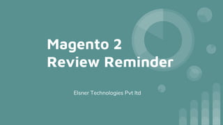 Magento 2
Review Reminder
Elsner Technologies Pvt ltd
 