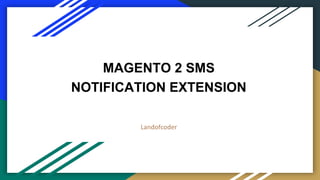 MAGENTO 2 SMS
NOTIFICATION EXTENSION
Landofcoder
 