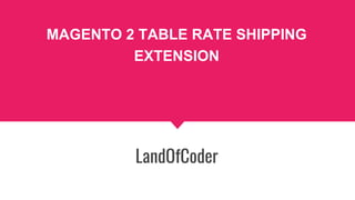 MAGENTO 2 TABLE RATE SHIPPING
EXTENSION
LandOfCoder
 