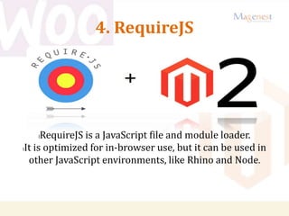 4. RequireJS
lRequireJS is a JavaScript file and module loader.
lIt is optimized for in-browser use, but it can be used in
other JavaScript environments, like Rhino and Node.
 