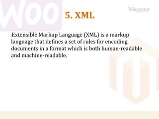 5. XML
lExtensible Markup Language (XML) is a markup
language that defines a set of rules for encoding
documents in a format which is both human-readable
and machine-readable.
 