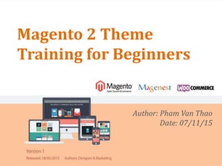 Magento 2 Theme
Training for Beginners
Author: Pham Van Thao
Date: 07/11/15
 