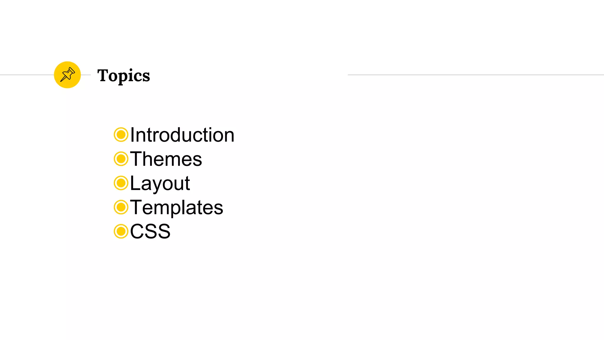 Topics
◉Introduction
◉Themes
◉Layout
◉Templates
◉CSS
 