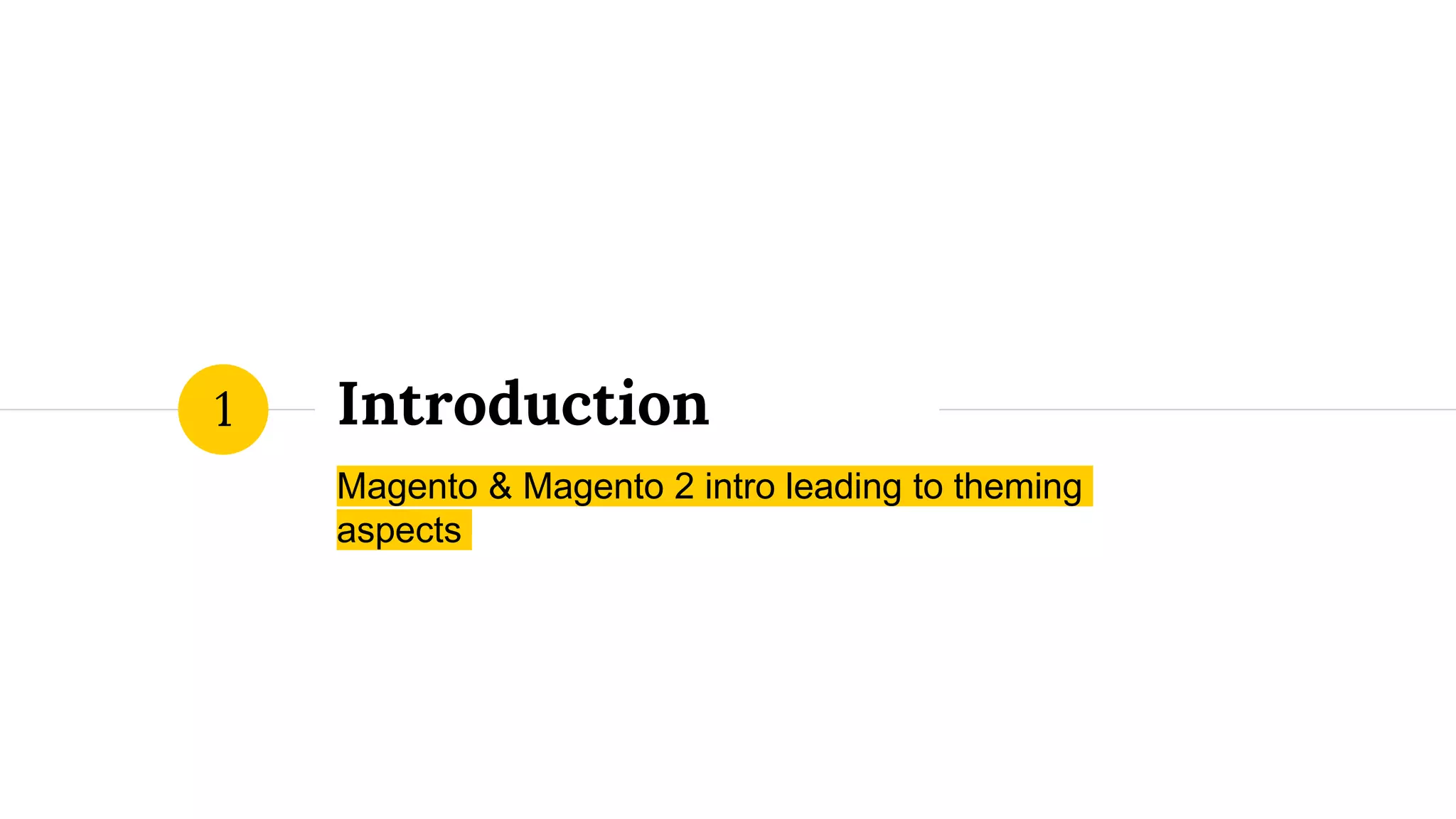 Introduction
Magento & Magento 2 intro leading to theming
aspects
1
 