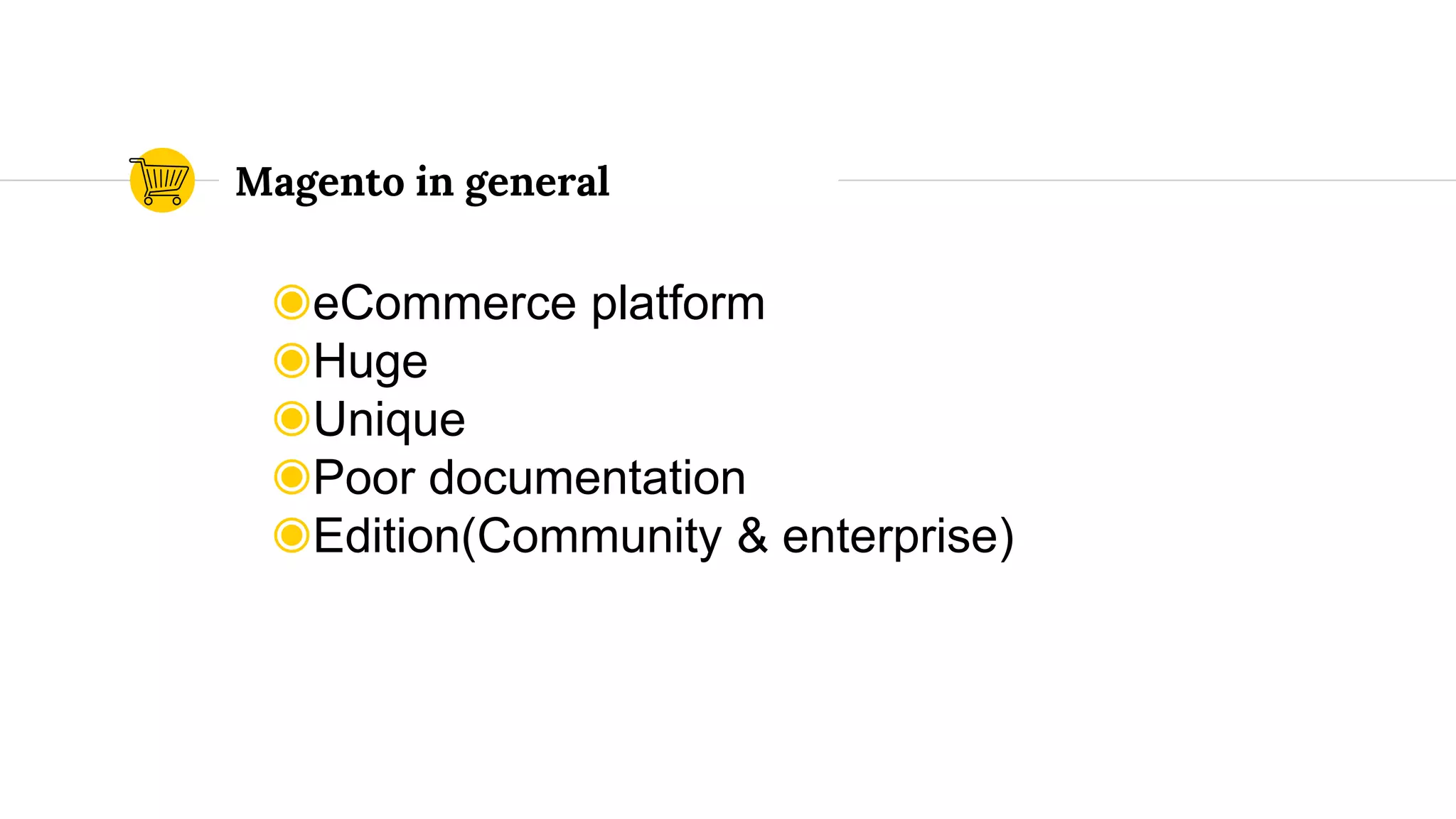 ◉eCommerce platform
◉Huge
◉Unique
◉Poor documentation
◉Edition(Community & enterprise)
Magento in general
 