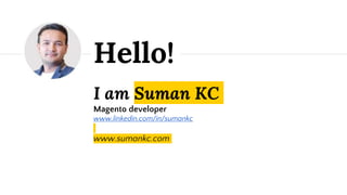 I am Suman KC
Magento developer
www.linkedin.com/in/sumankc
www.sumankc.com
Hello!
 