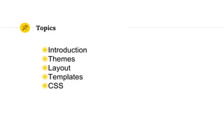 Topics
◉Introduction
◉Themes
◉Layout
◉Templates
◉CSS
 
