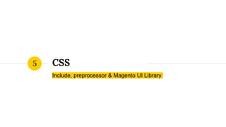CSS
Include, preprocessor & Magento UI Library
5
 