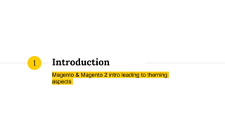 Introduction
Magento & Magento 2 intro leading to theming
aspects
1
 
