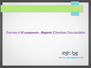 Overview of UI components - Magento 2 Developer Documentation
Visit Us: www.eglobeits.com
 