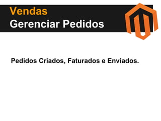 Vendas
Gerenciar Pedidos

Pedidos Criados, Faturados e Enviados.

 