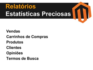 Relatórios
Estatísticas Preciosas
Vendas
Carrinhos de Compras
Produtos
Clientes
Opiniões
Termos de Busca

 