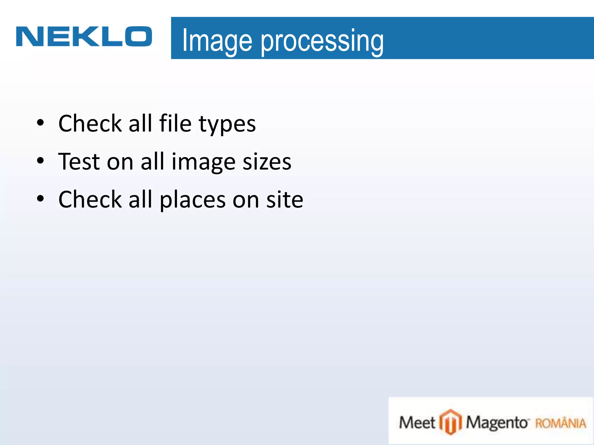 Image processing
• Check all file types
• Test on all image sizes
• Check all places on site
 