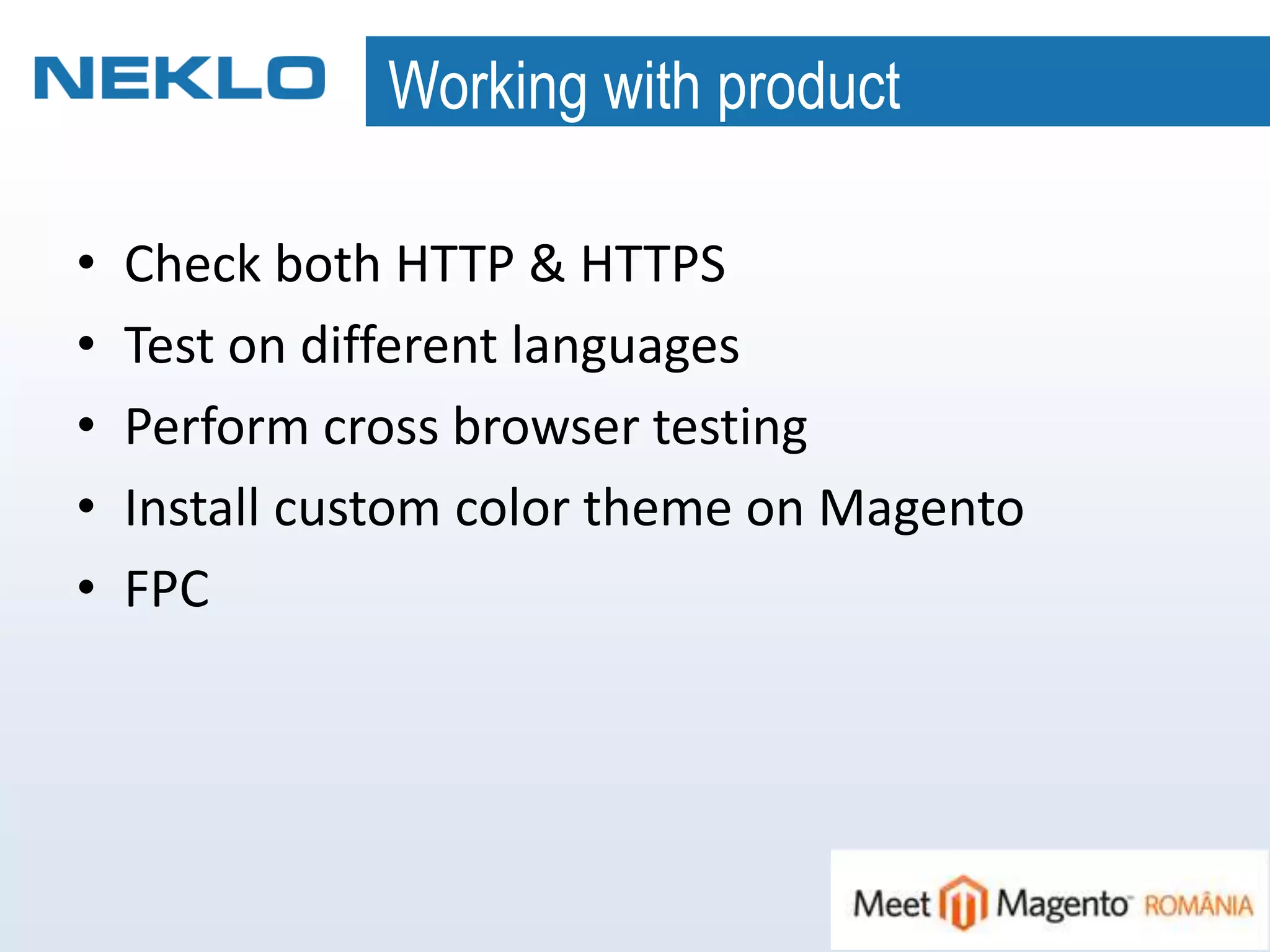 Working with product
• Check both HTTP & HTTPS
• Test on different languages
• Perform cross browser testing
• Install custom color theme on Magento
• FPC
 