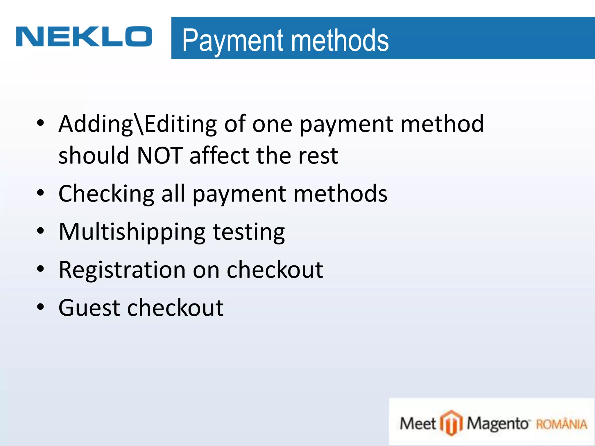 Payment methods
• AddingEditing of one payment method
should NOT affect the rest
• Checking all payment methods
• Multishipping testing
• Registration on checkout
• Guest checkout
 