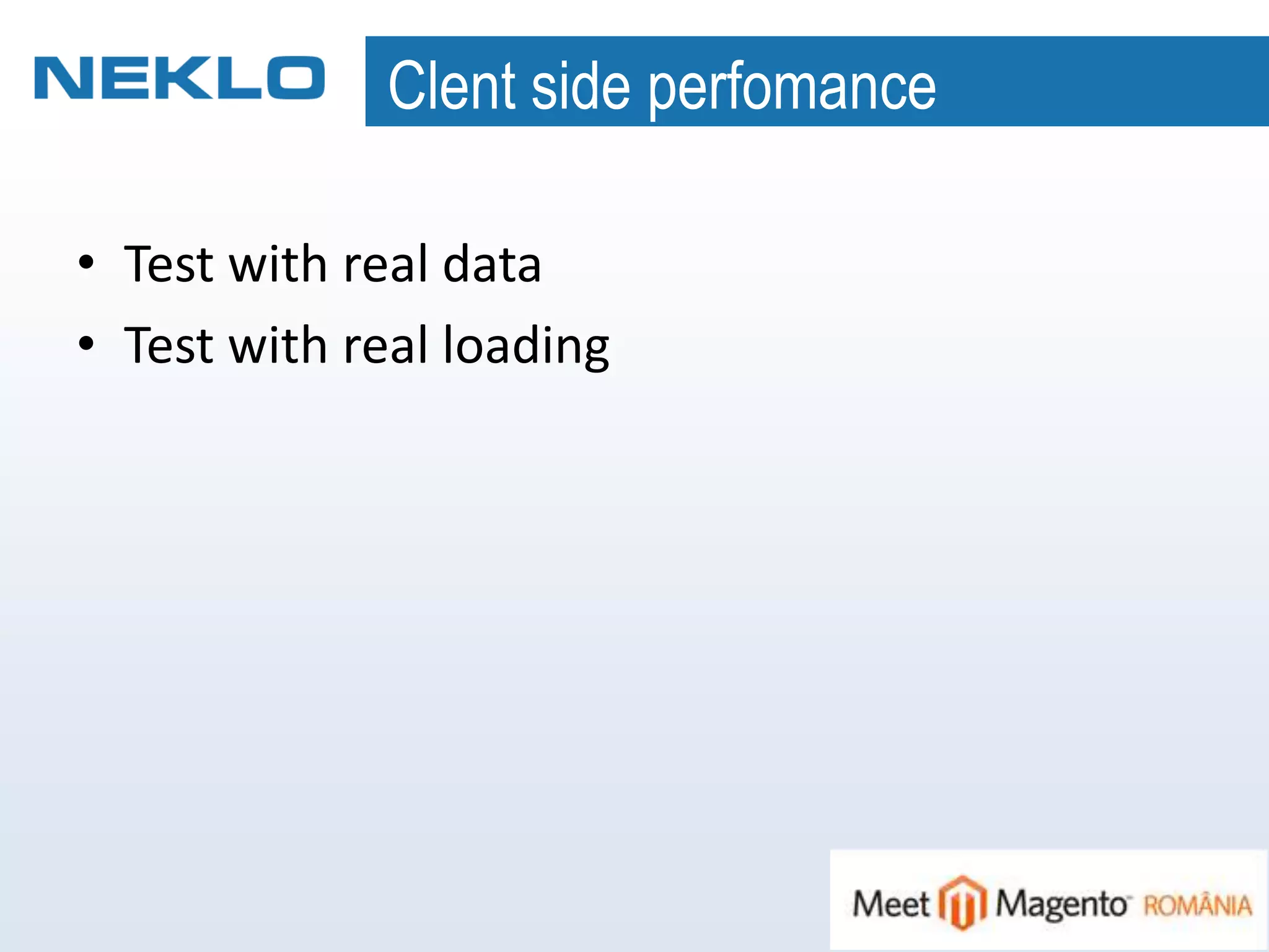 Clent side perfomance
• Test with real data
• Test with real loading
 