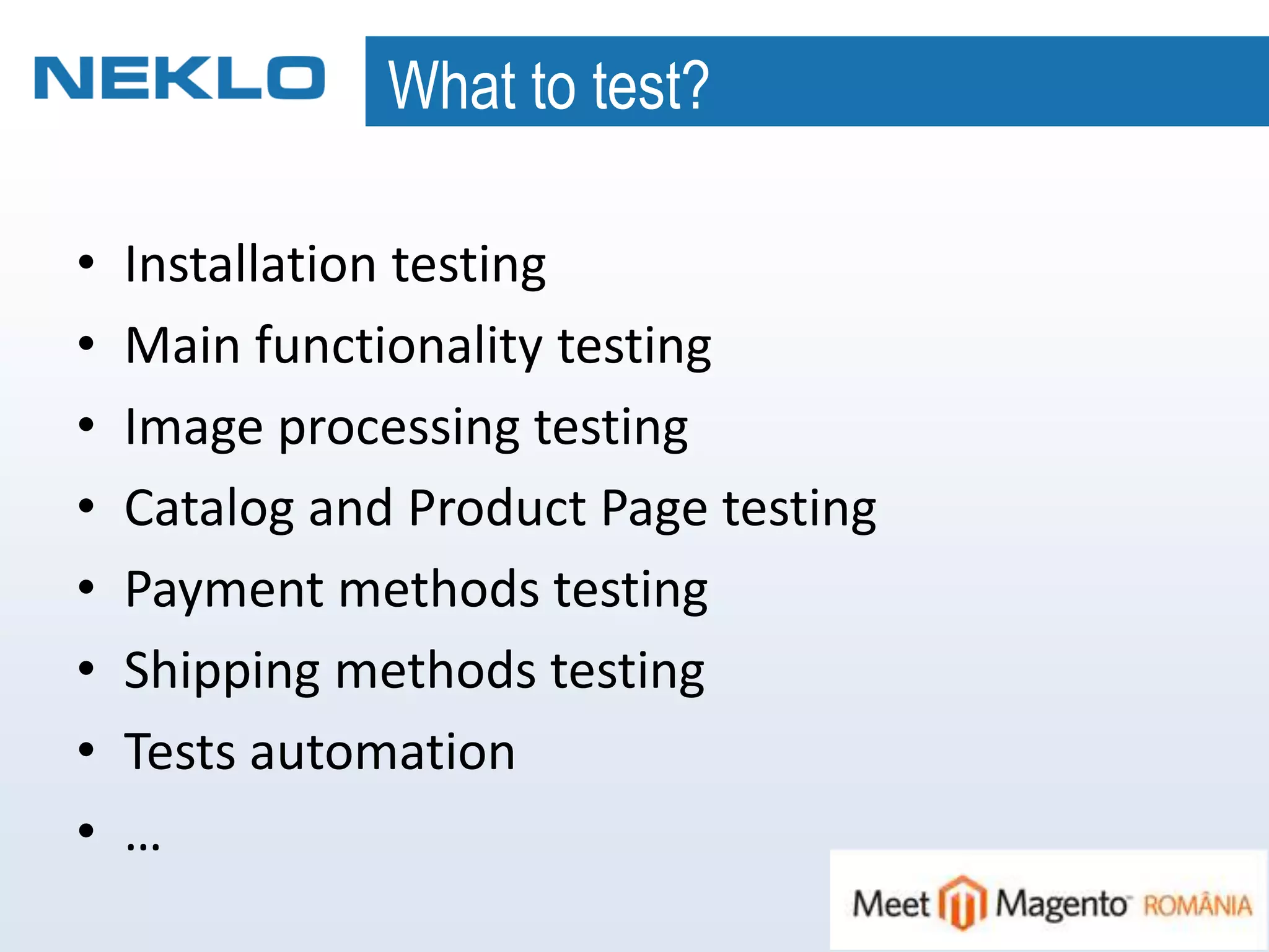 What to test?
• Installation testing
• Main functionality testing
• Image processing testing
• Catalog and Product Page testing
• Payment methods testing
• Shipping methods testing
• Tests automation
• …
 