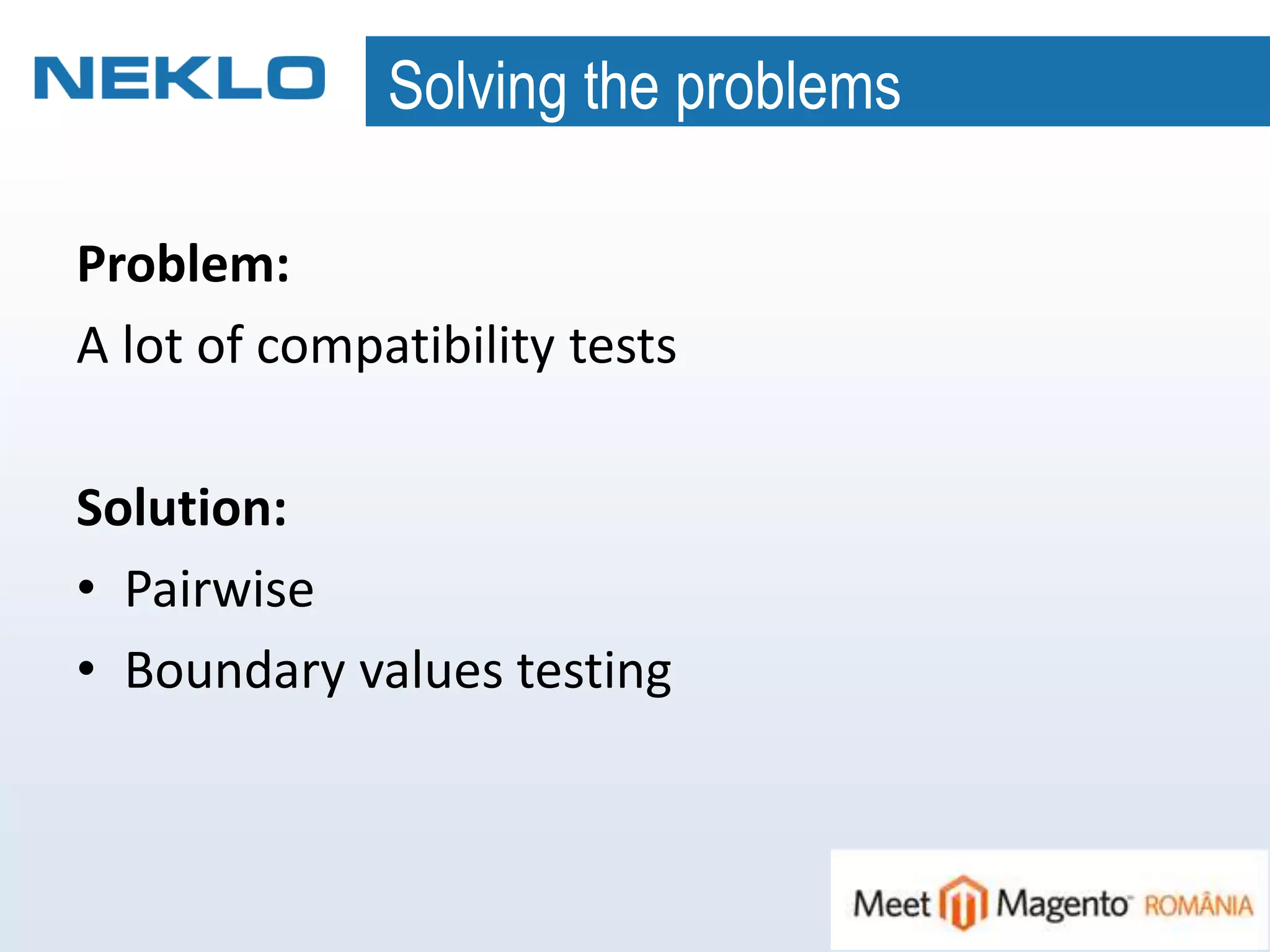 Solving the problems
Problem:
A lot of compatibility tests
Solution:
• Pairwise
• Boundary values testing
 