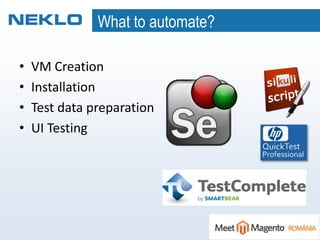 What to automate?
• VM Creation
• Installation
• Test data preparation
• UI Testing
 