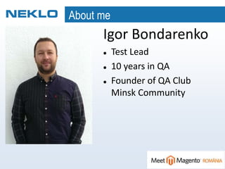 About me
Igor Bondarenko
 Test Lead
 10 years in QA
 Founder of QA Club
Minsk Community
 