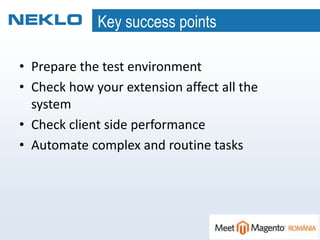 Key success points
• Prepare the test environment
• Check how your extension affect all the
system
• Check client side performance
• Automate complex and routine tasks
 