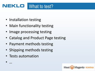 What to test?
• Installation testing
• Main functionality testing
• Image processing testing
• Catalog and Product Page testing
• Payment methods testing
• Shipping methods testing
• Tests automation
• …
 