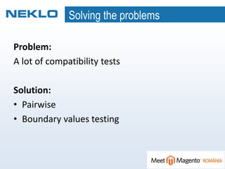 Solving the problems
Problem:
A lot of compatibility tests
Solution:
• Pairwise
• Boundary values testing
 