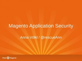 Magento Application Security
Anna Völkl / @rescueAnn
 