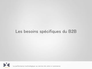 Les besoins spécifiques du B2B




La performance technologique au service de votre e-commerce
 