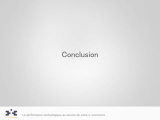 Conclusion




La performance technologique au service de votre e-commerce
 