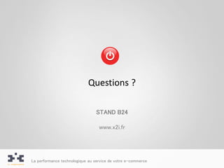 Questions ?

                                 STAND B24

                                  www.x2i.fr




La performance technologique au service de votre e-commerce
 