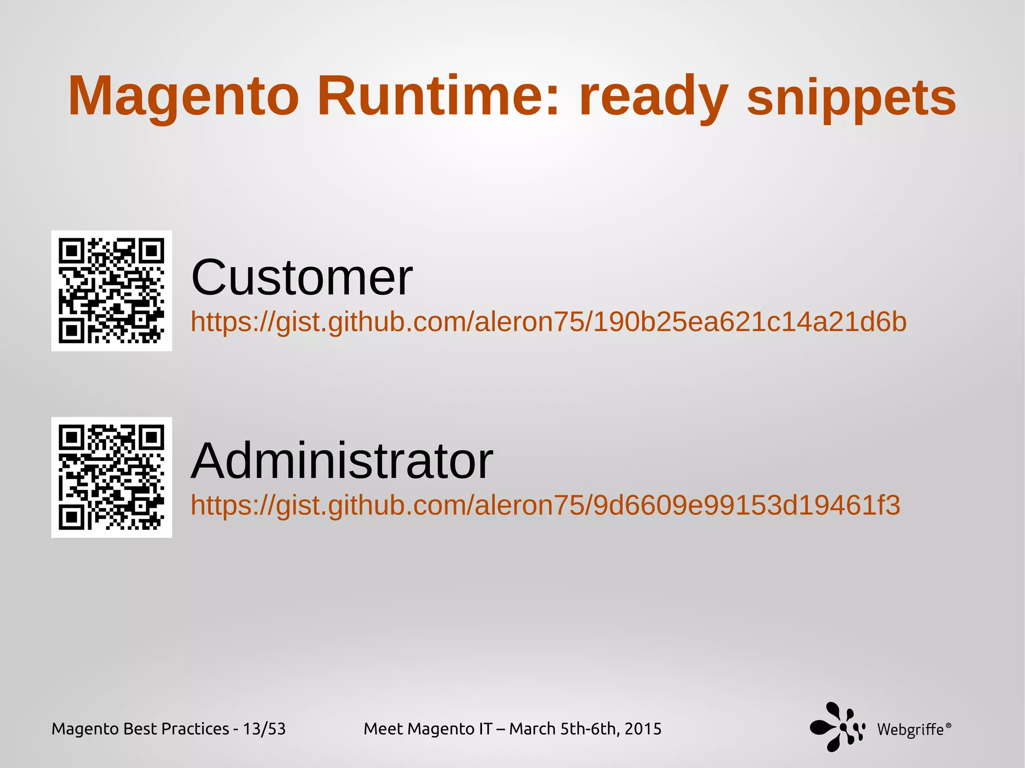 Magento Best Practices - 13/53 Meet Magento IT – March 5th-6th, 2015
Magento Runtime: ready snippets
Customer
https://gist.github.com/aleron75/190b25ea621c14a21d6b
Administrator
https://gist.github.com/aleron75/9d6609e99153d19461f3
 