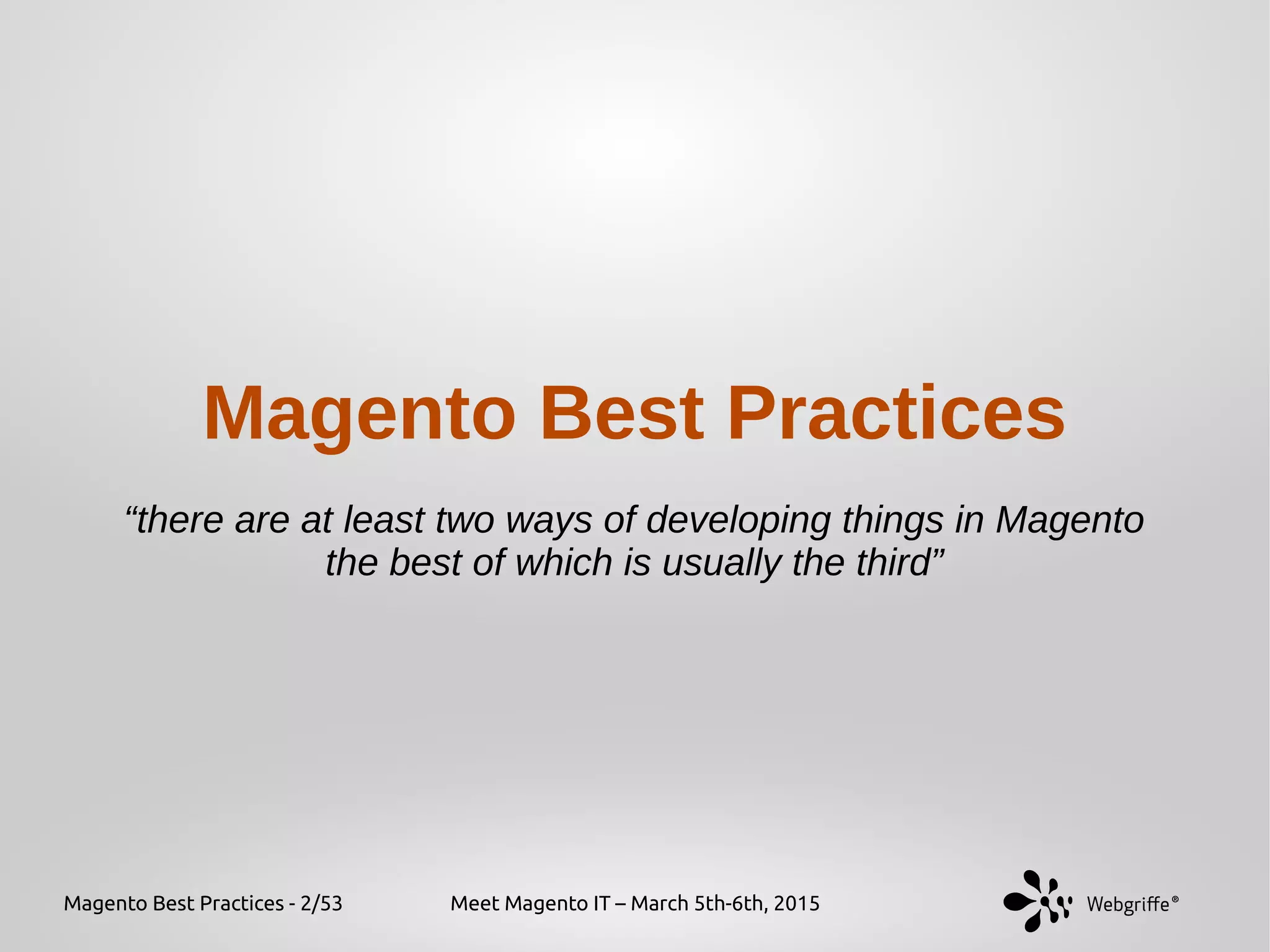 Magento Best Practices - 2/53 Meet Magento IT – March 5th-6th, 2015
Magento Best Practices
“there are at least two ways of developing things in Magento
the best of which is usually the third”
 