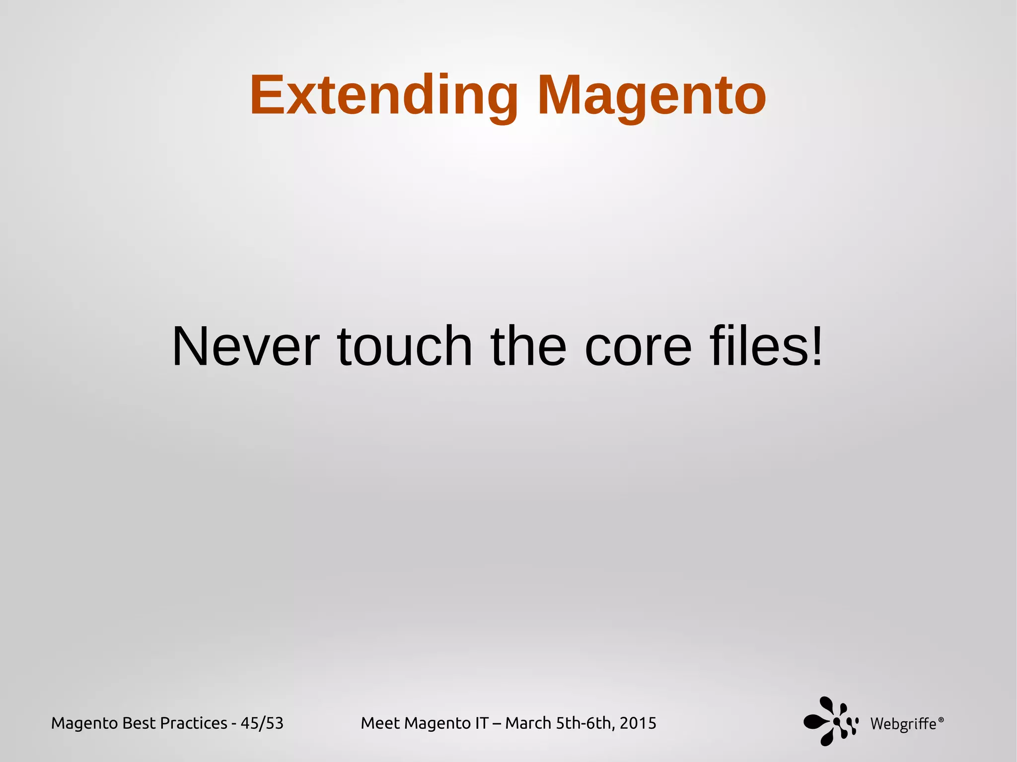 Magento Best Practices - 45/53 Meet Magento IT – March 5th-6th, 2015
Extending Magento
Never touch the core files!
 