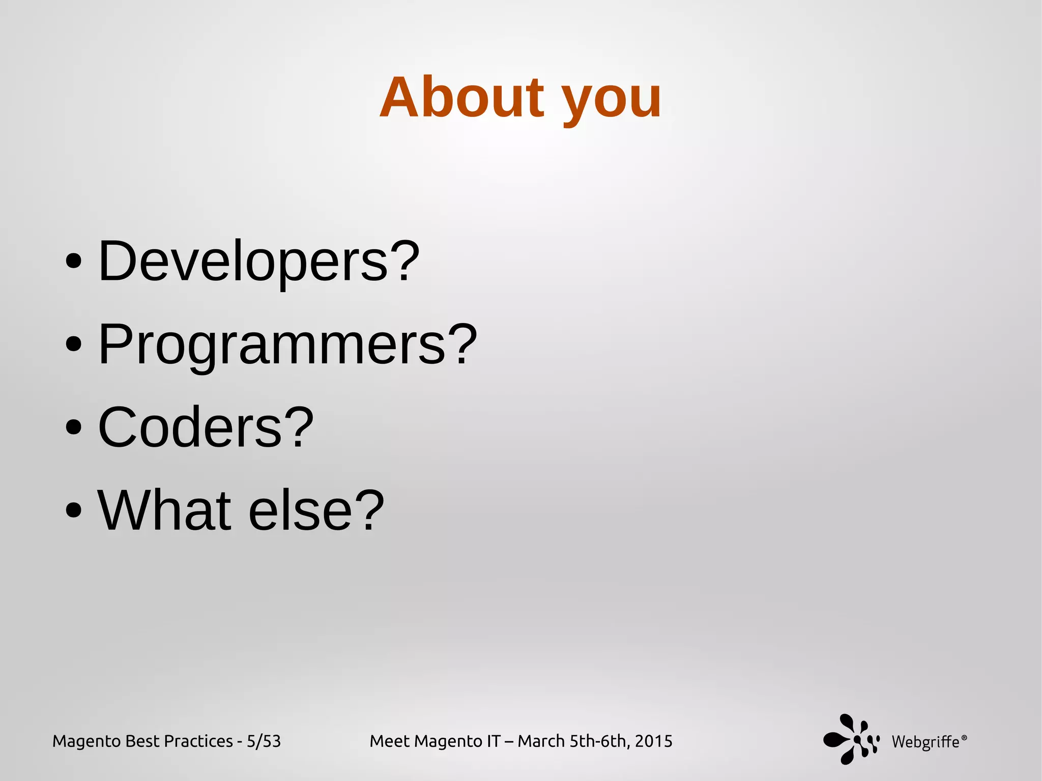 Magento Best Practices - 5/53 Meet Magento IT – March 5th-6th, 2015
About you
● Developers?
● Programmers?
● Coders?
● What else?
 