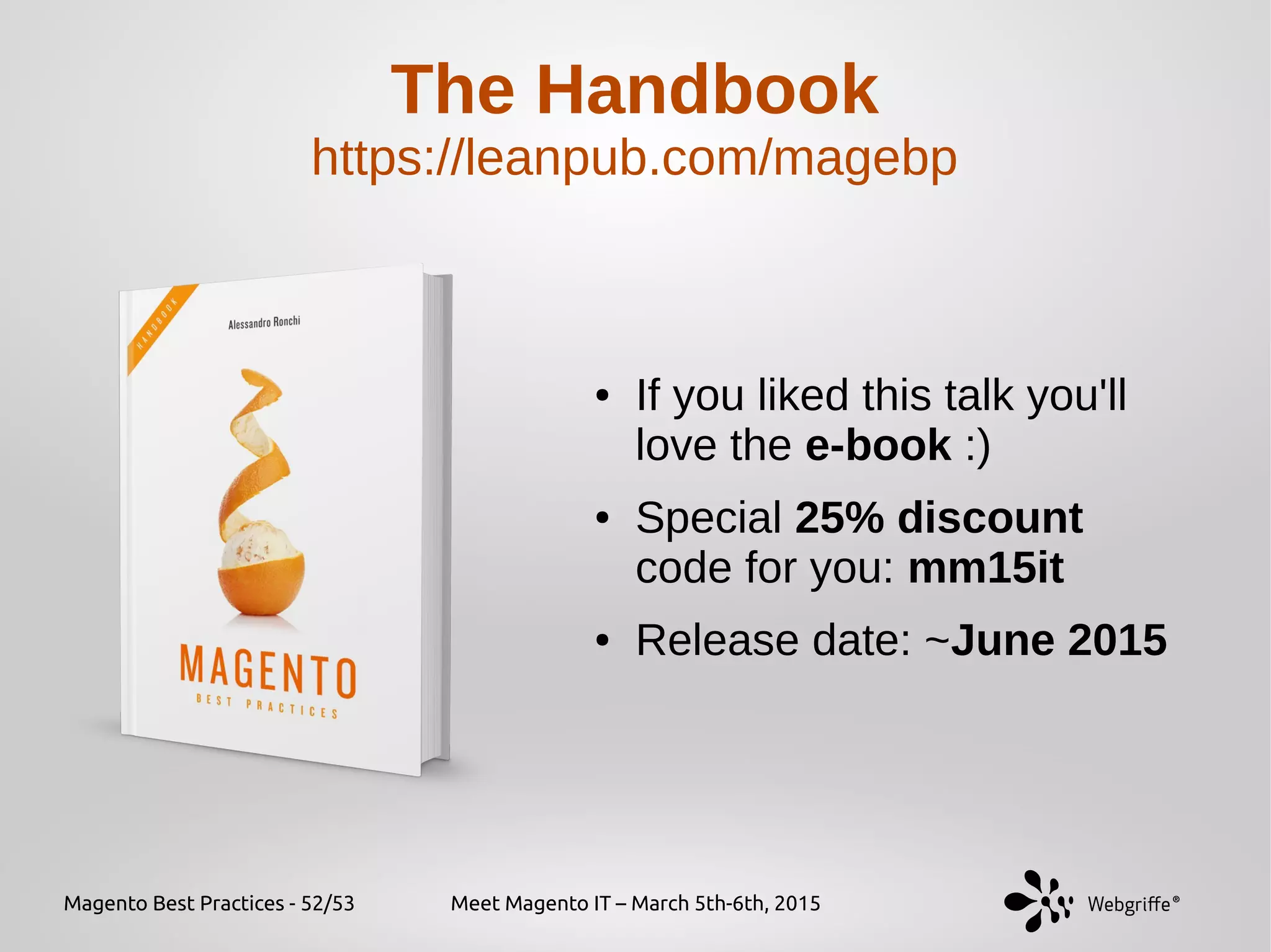 Magento Best Practices - 52/53 Meet Magento IT – March 5th-6th, 2015
The Handbook
https://leanpub.com/magebp
● If you liked this talk you'll
love the e-book :)
● Special 25% discount
code for you: mm15it
● Release date: ~June 2015
 