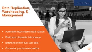 • Accessible cloud-based SaaS solution
• Easily sync disparate data sources
• Extensive control over your data
• Customize your business metrics
Business Intelligence
Data Replication,
Warehousing, &
Management
 