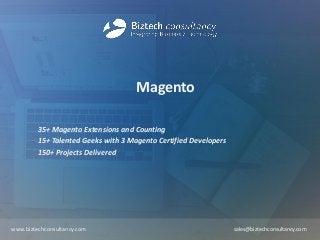Magento
35+ Magento Extensions and Counting
15+ Talented Geeks with 3 Magento Certified Developers
150+ Projects Delivered
www.biztechconsultancy.com sales@biztechconsultancy.com
 