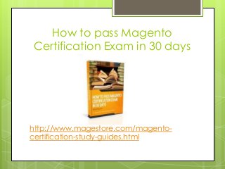 How to pass Magento
Certification Exam in 30 days
http://www.magestore.com/magento-
certification-study-guides.html
 