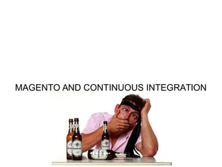 MAGENTO AND CONTINUOUS INTEGRATION
 
