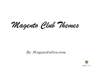 Magento Club Themes
By Magesolution.com
 