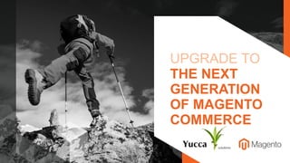 UPGRADE TO
THE NEXT
GENERATION
OF MAGENTO
COMMERCE
 
