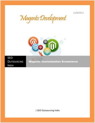 12/8/2011




SEO
OUTSOURCING   Magento Customization Ecommerce
INDIA




                  | SEO Outsourcing India
 