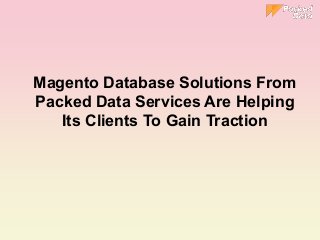 Magento Database Solutions From
Packed Data Services Are Helping
Its Clients To Gain Traction
 