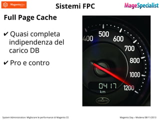 Sistemi FPC
Full Page Cache
✔ Quasi completa
indipendenza del
carico DB
✔ Pro e contro

System Administration: Migliorare le performance di Magento CE

Magento Day – Modena 08/11/2013

 