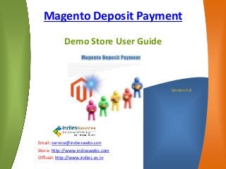 Version 3.0
Email: service@indieswebs.con
Store: http://www.indieswebs.com
Official: http://www.indies.co.in
Magento Deposit Payment
Demo Store User Guide
 
