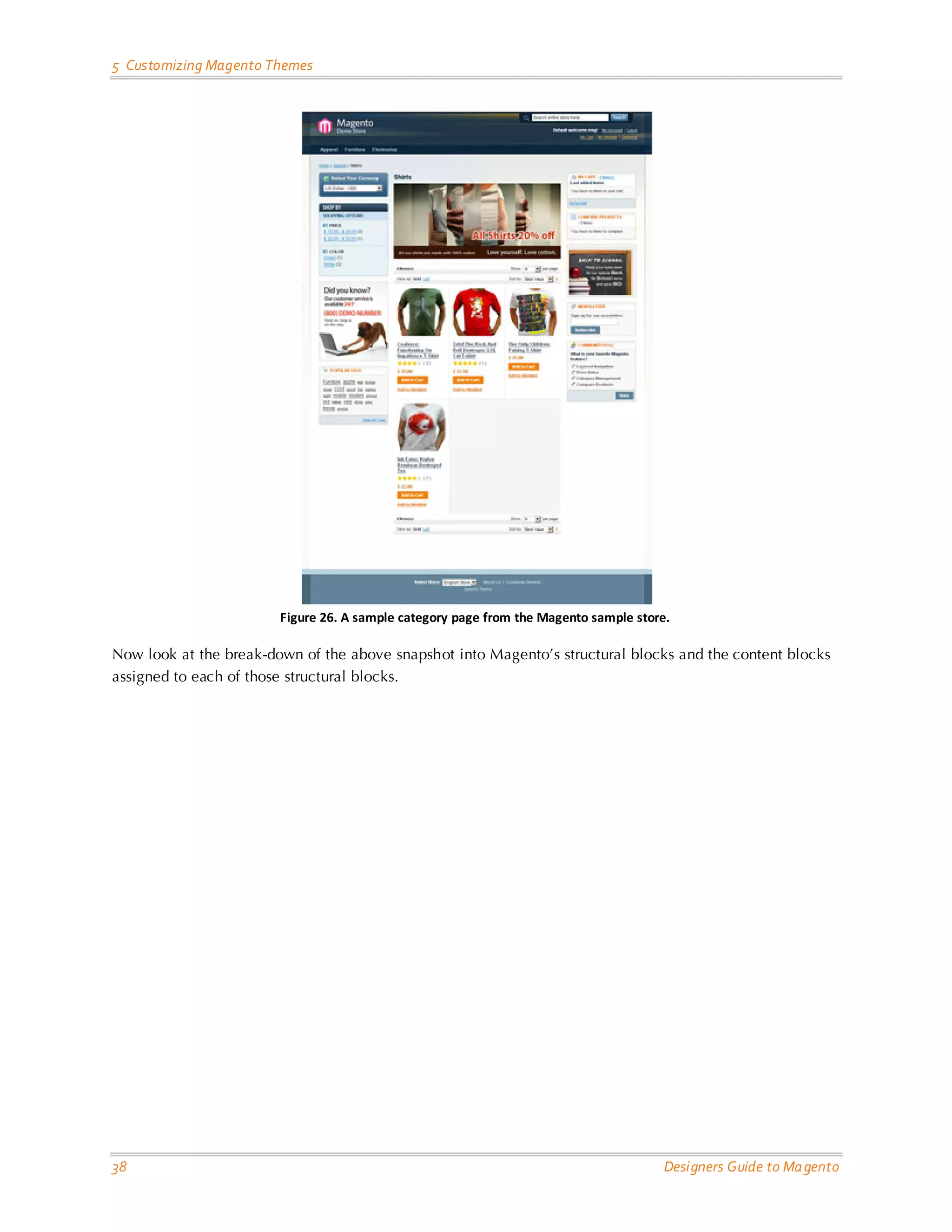 5 Customizing Magento Themes Figure 26. A sample category page from the Magento sample store. Now look at the break-down of the above snapshot into Magento’s structural blocks and the content blocks assigned to each of those structural blocks. 38 Designers Guide to Ma gento 