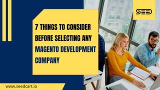 7 THINGS TO CONSIDER
BEFORE SELECTING ANY
MAGENTO DEVELOPMENT
COMPANY
www.seedcart.io
 